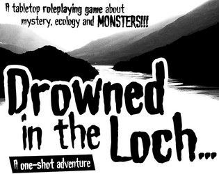 Drowned in the Loch // Disparus dans le Loch   - A tabletop roleplaying one-shot about mystery, ecology and monsters!!! 