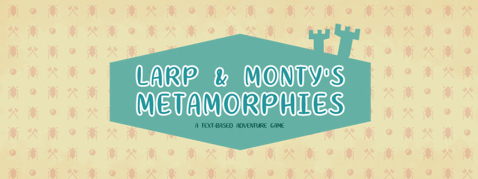 Larp and Monty's Metamorphies