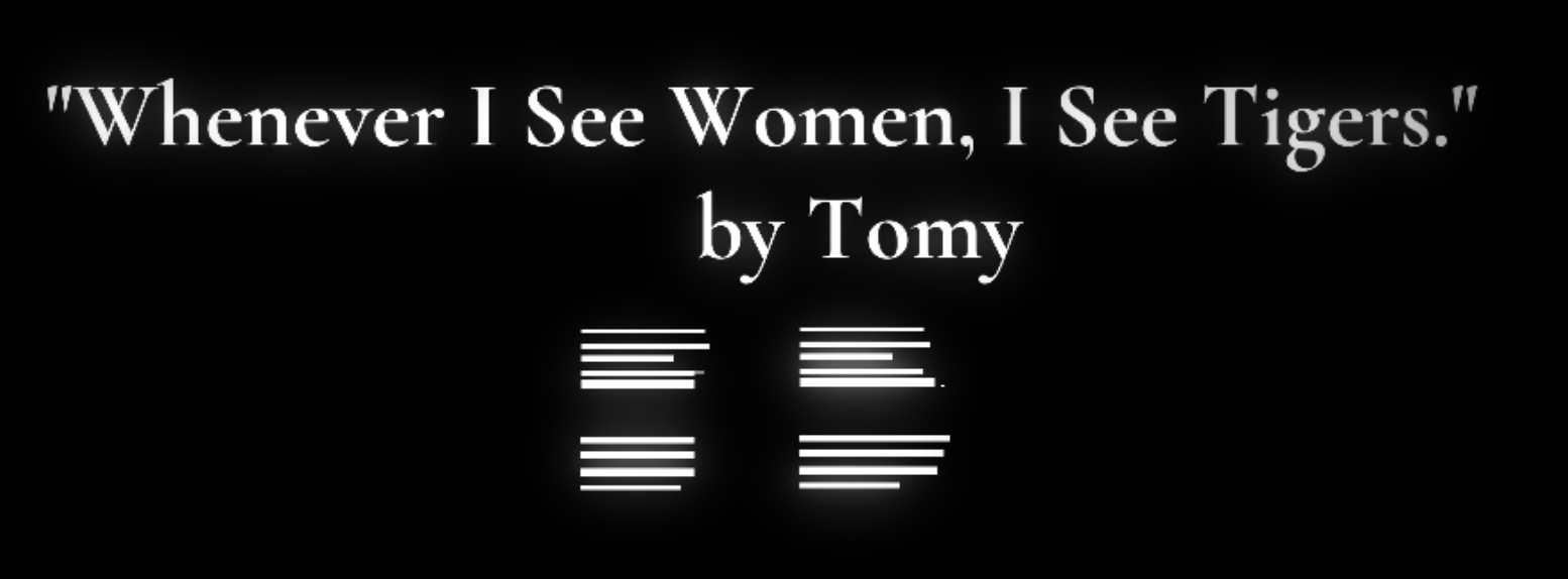 Tomy: Whenever I See Women, I See Tigers