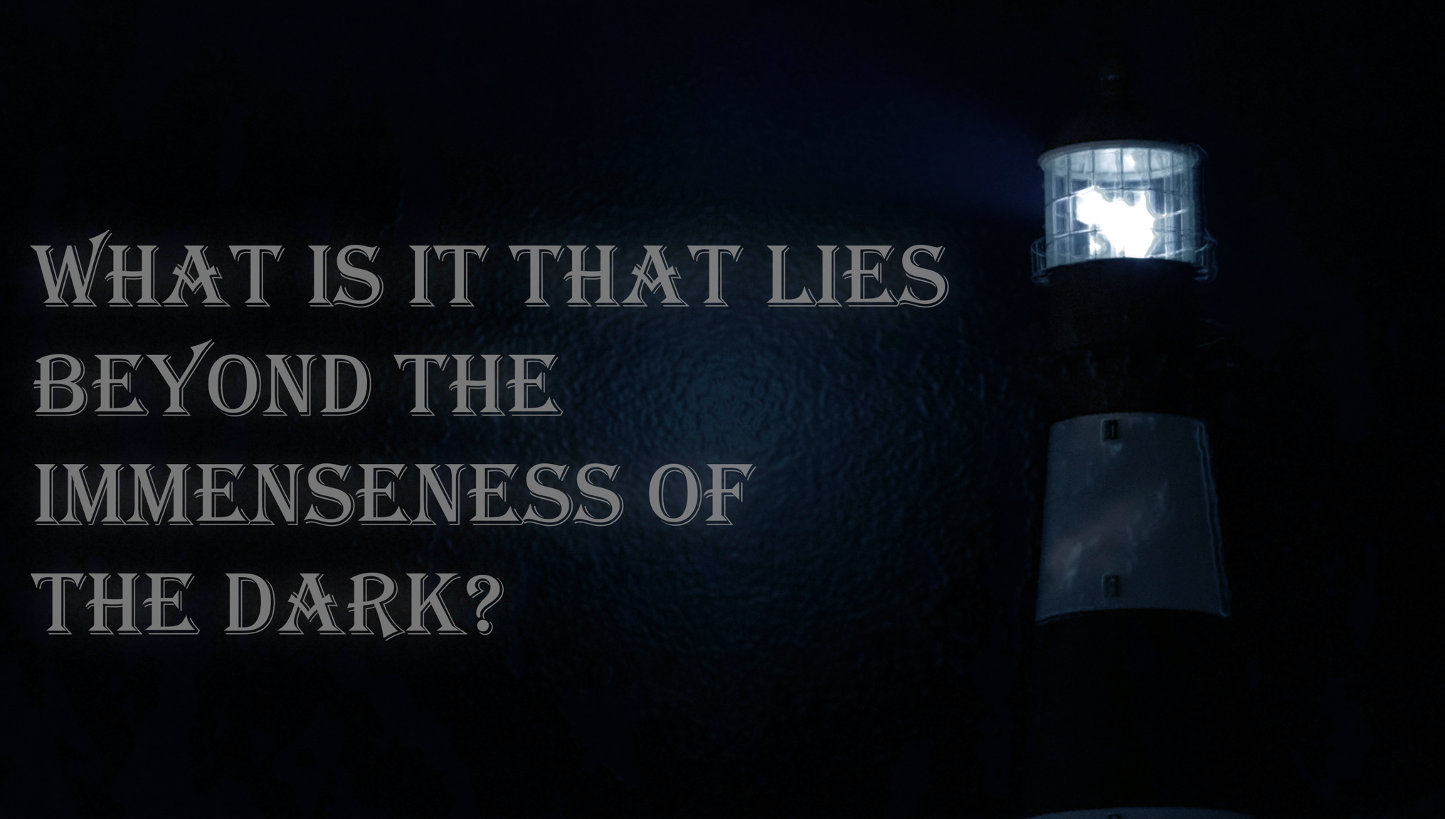 What Is It That Lies Beyond The Immenseness of the Dark?