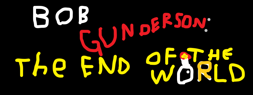 BOB GUNDERSON: the end of the world