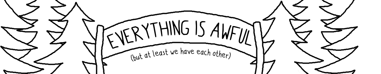 everything is awful but at least we have each other