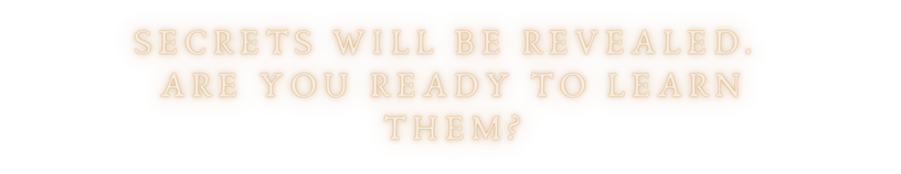 Secrets will be revealed. Are you ready to learn them?