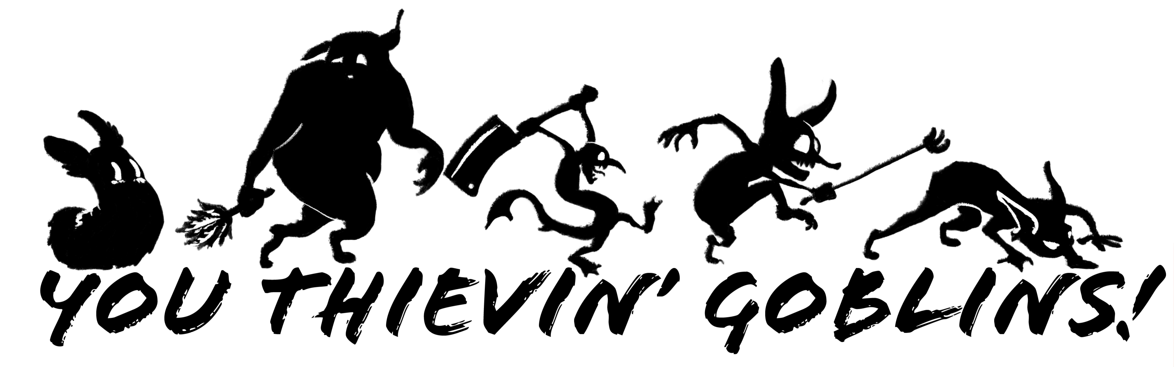 YOU THIEVIN' GOBLINS!