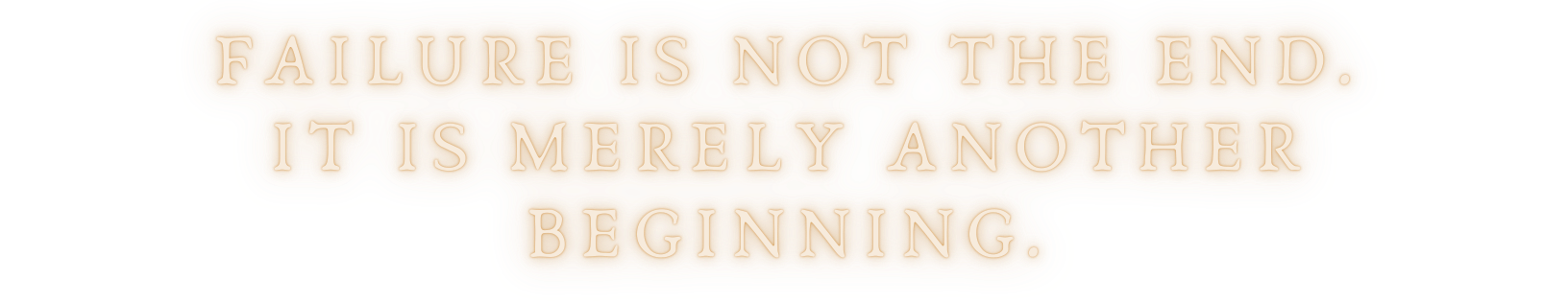 Failure is not the end, it is merely another beginning Failure is not the end, it is merely another beginning