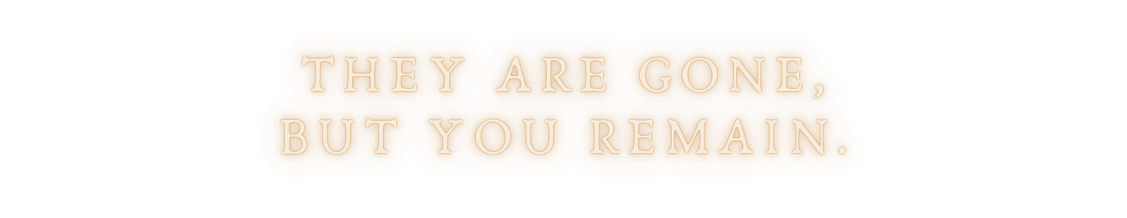 They are gone, but you remain They are gone, but you remain