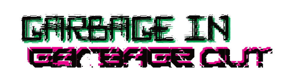 GARBAGE IN / GARBAGE OUT