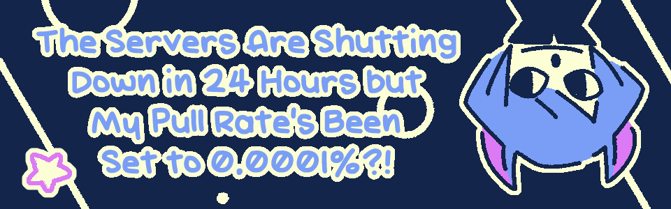 The Servers Are Shutting Down in 24 Hours but My Pull Rate's Been Set to 0.0001%?!