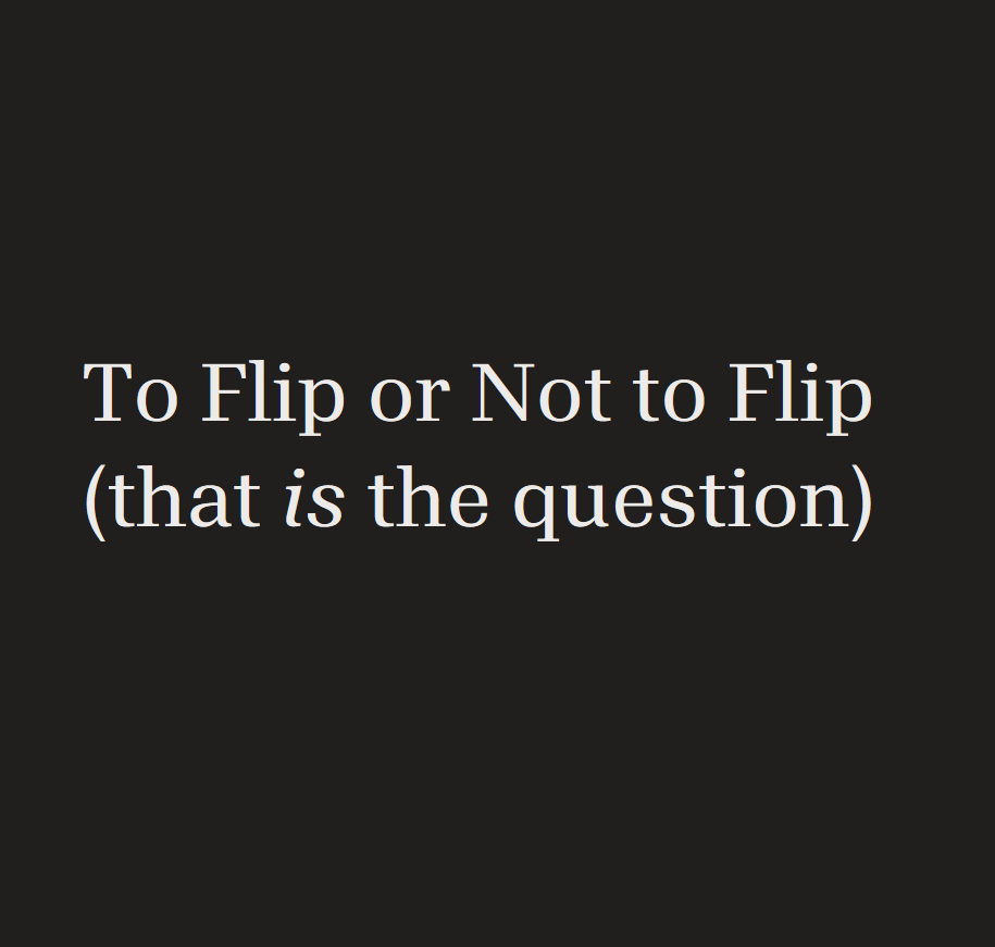 To Flip or Not to Flip (that is the question) by robertsonbrinker