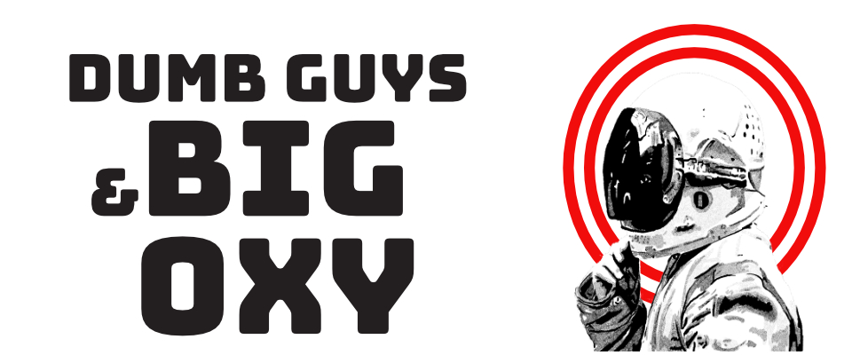 Dumb Guys & Big Oxy