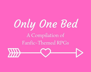 Only One Bed: A Compilation of Fanfic-Themed RPGs   - A compilation of twelve tabletop RPGs inspired by all your favorite fanfiction tropes 