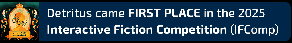 Detritus came FIRST PLACE in the 2025 Interactive Fiction competition (IFComp)