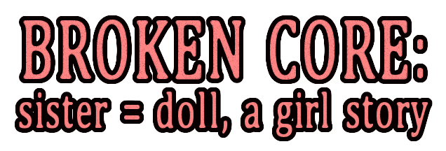 BROKEN CORE: sister = doll, a girl story