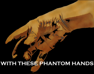 With These Phantom Hands   - A one-player TTRPG based on a dream about being a ghost 
