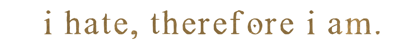 i hate, therefore i am.