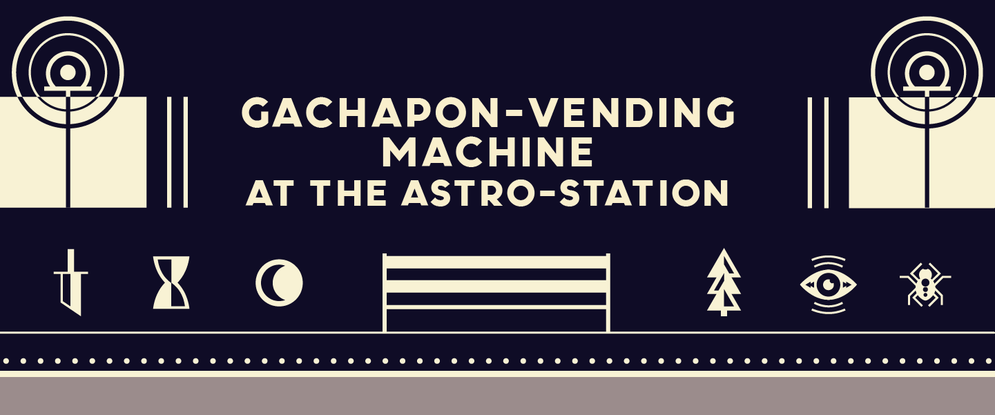 [26IB#05] VENDING-GACHAPON AT THE ASTRO-STATION