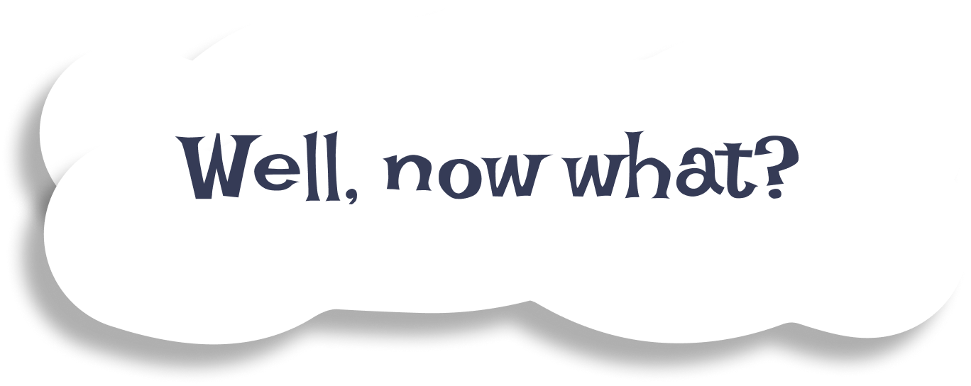 Well, now what? Well, now what?