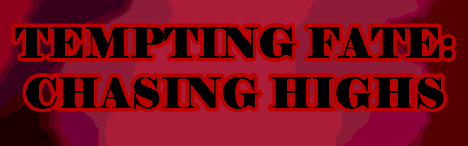 TEMPTING FATE: CHASING HIGHS