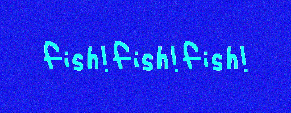 fish!fish!fish!