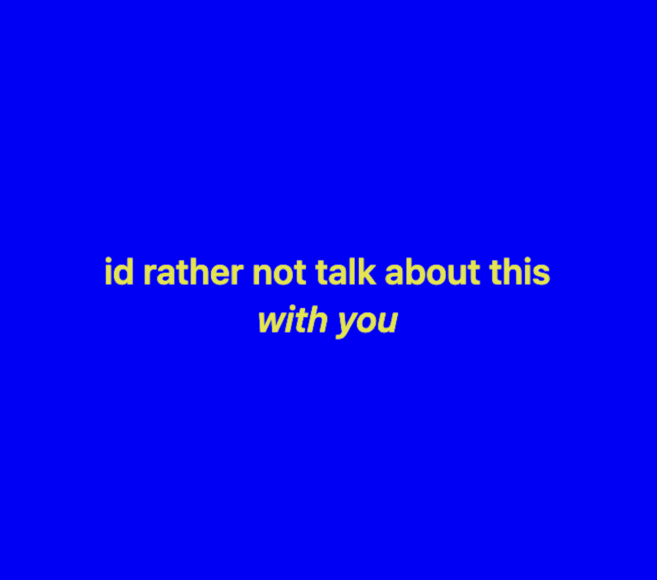 id rather not talk about this with you