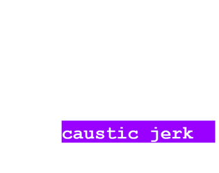 caustic jerk  