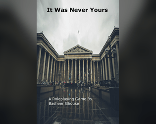 It Was Never Yours   - A roleplaying game about robbing the british museum in the dark future of Brexit. 