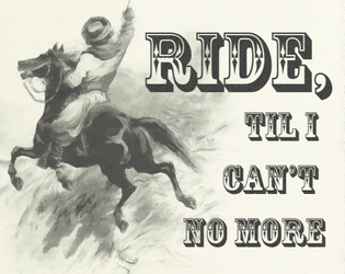 RIDE, TIL I CAN'T NO MORE   - a two player roleplaying game about gay cowboys on the run 