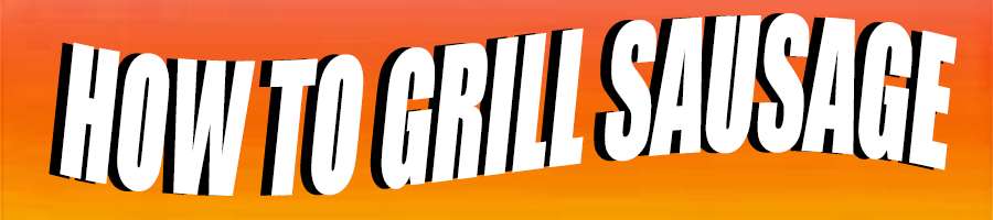 HOW TO GRILL SAUSAGE