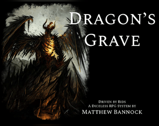 Dragon's Grave: Driven by Bids   - A diceless tabletop RPG about legendary characters exploring living dungeons formed from the corpses of dragons. 