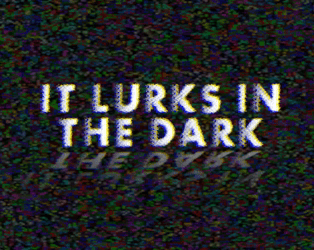 It Lurks in the Dark
