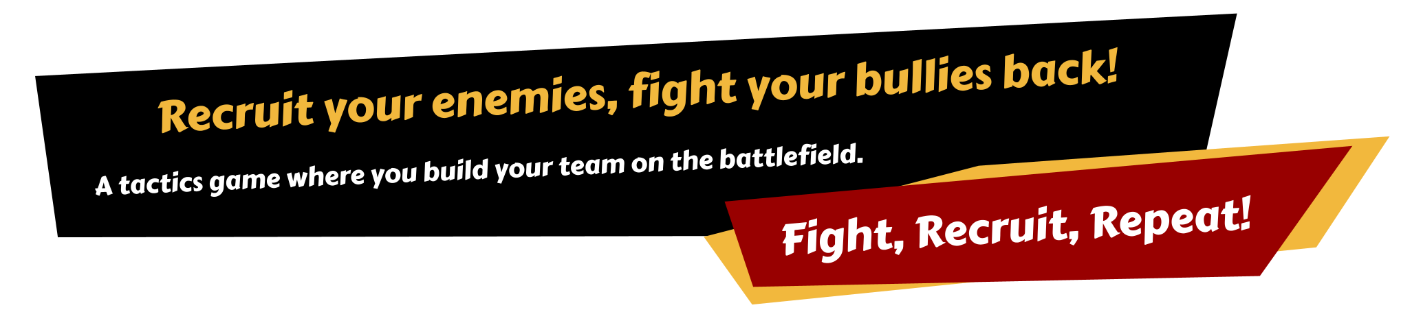 Recruit your enemies, fight your bullies back! A tactics game where you build your team on the battlefield. Fight, Recruit, Repeat!