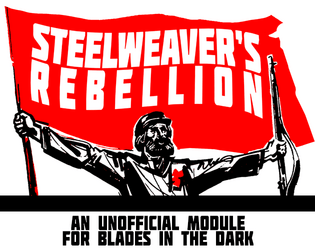 Steelweaver's Rebellion   - An unofficial Blades in the Dark module about class warfare, coalition-building, and revolution. 