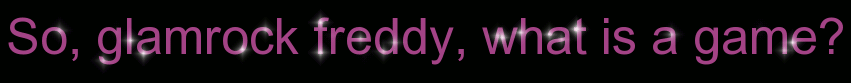 So, glamrock freddy, what is a game?