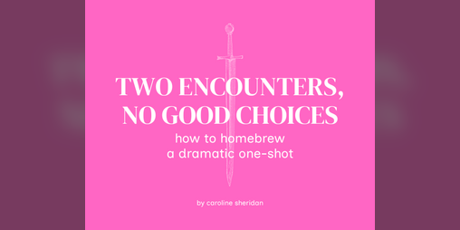 Cover image for Two Encounters, No Good Choices: How to Homebrew a Dramatic One-Shot