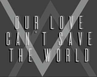 Our Love Can't Save The World   - 2-Player RPG where you can save either your relationship or the world. 