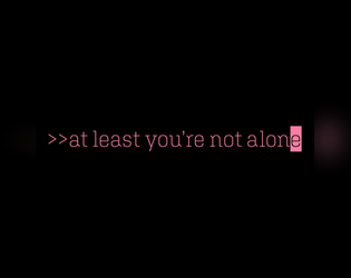 >>at least you're not alone   - A roleplaying game of romance, honesty, togetherness, and music. 