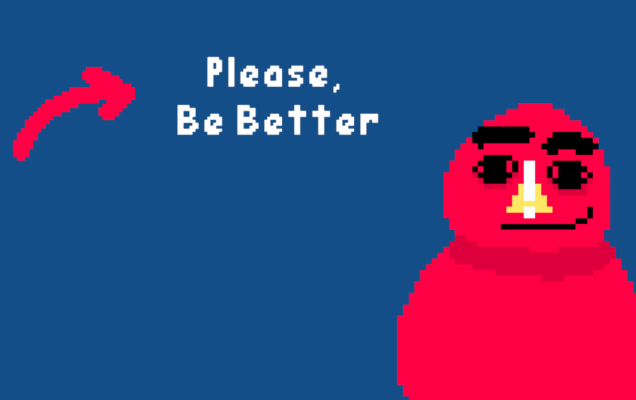 Please, Be Better.