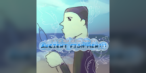 Cover image for i hit my head and now there are ancient fish men ?!?