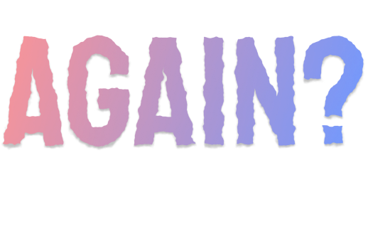 Again?