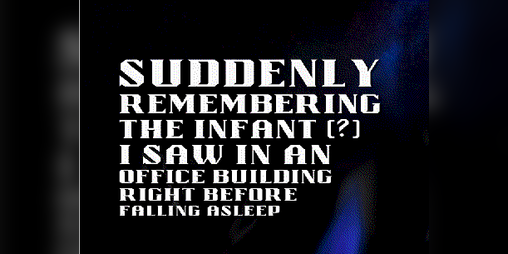 Cover image for Suddenly remembering the infant (?) I saw in an office building right before falling asleep