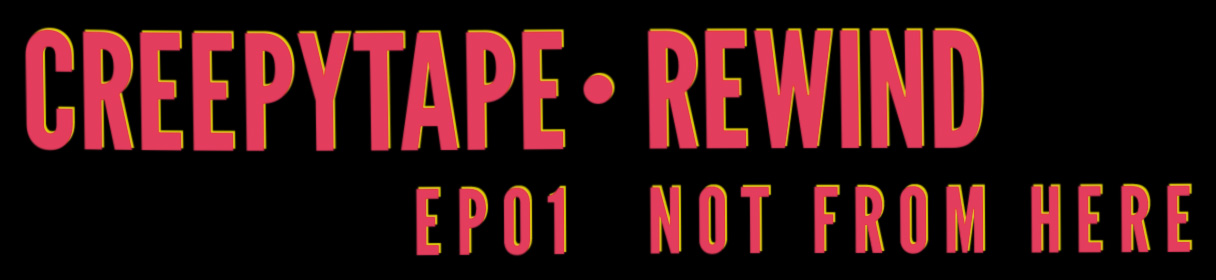 Creepytape Rewind - Not From Here