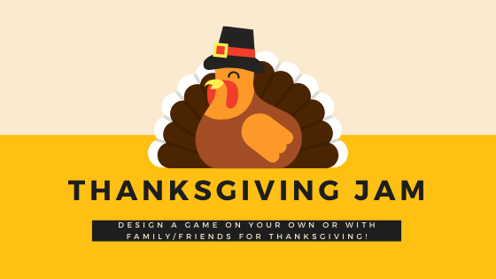 Thanksgiving Jam! Design a game on your own or with family/friends for Thanksgiving!