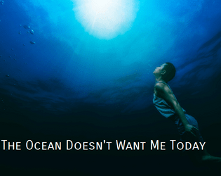 The Ocean Doesn't Want Me Today   - a game no one should ever have to play 