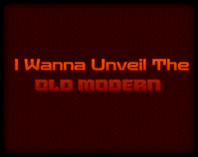 I Wanna Unveil The Old Modern