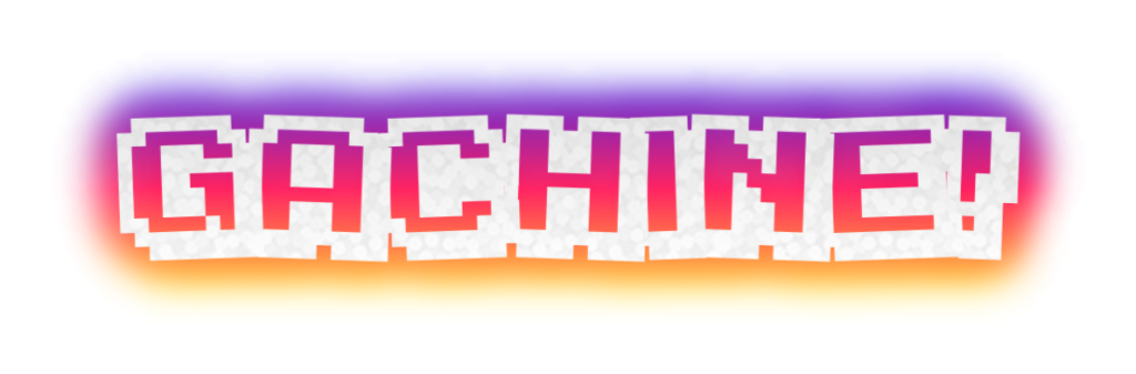 GACHINE!