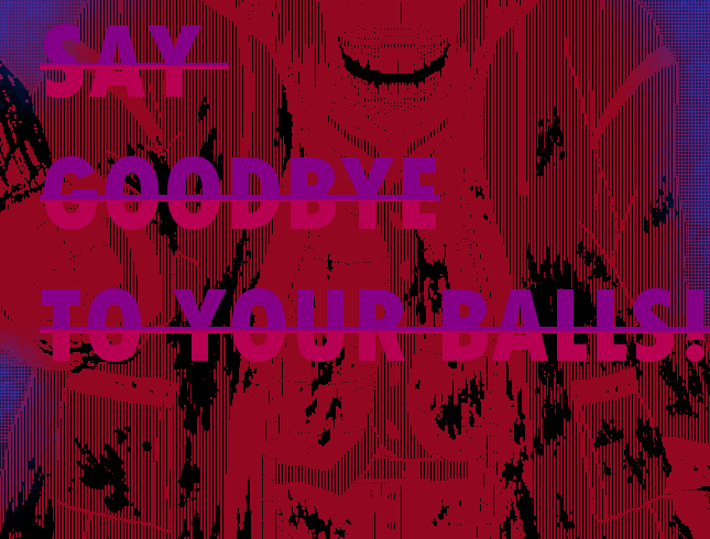 SAY GOODBYE TO YOUR BALLS!