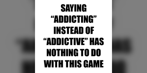 Cover image for SAYING "ADDICTING" INSTEAD OF "ADDICTIVE" HAS NOTHING TO DO WITH THIS GAME
