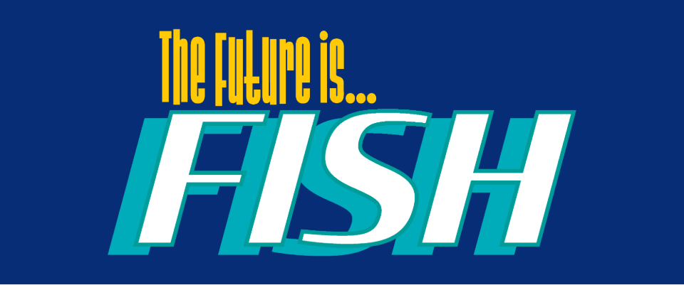 The Future is Fish