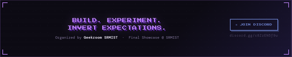 BUILD. EXPERIMENT. INVERT EXPECTATIONS. Organized by Geekroom SRMIST