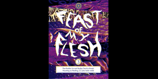 Cover image for FEAST OF MY FLESH #3: That Bodies Lie and Bodies Tend To Break /// Haunting As Healing